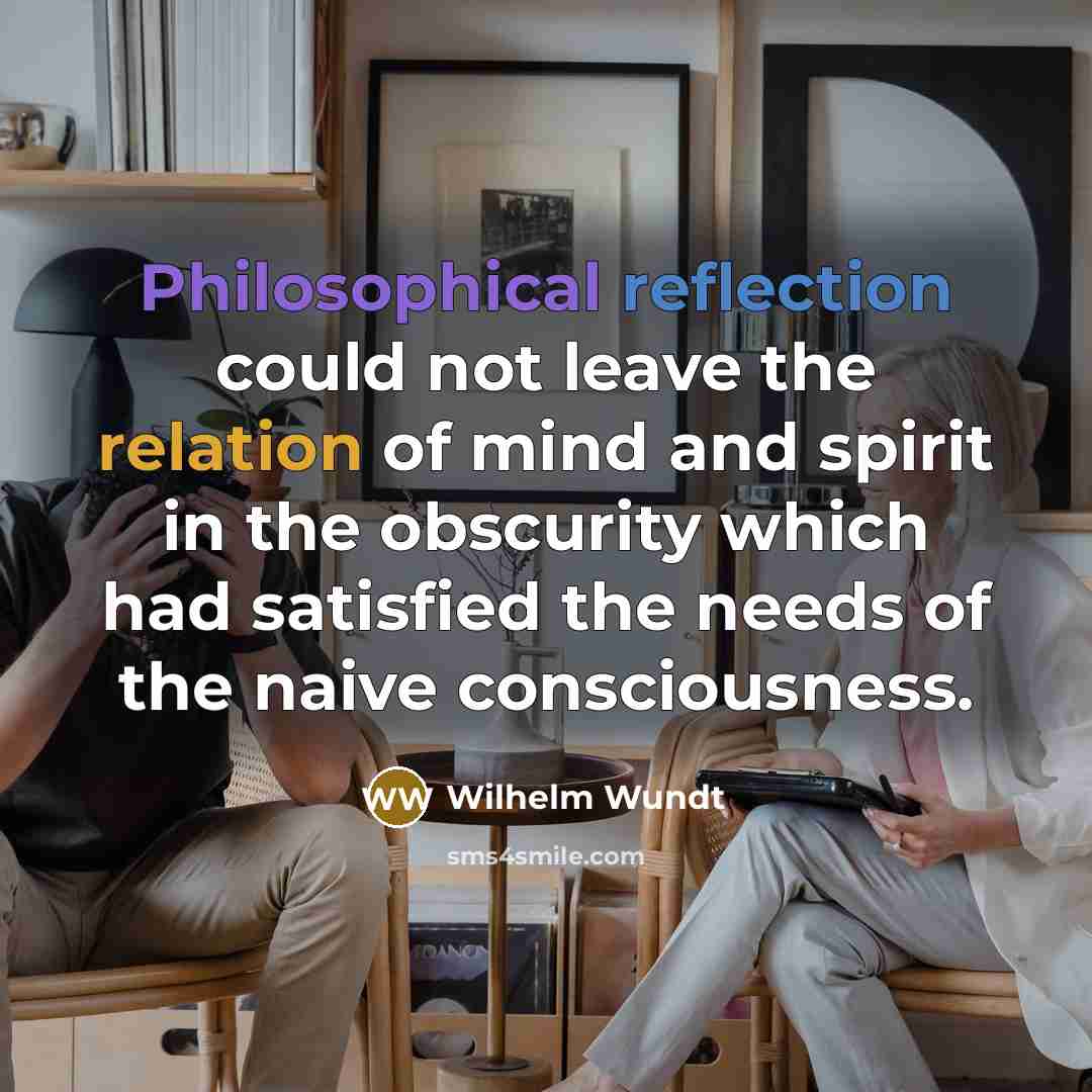 “Philosophical reflection could not leave the relation of mind and spirit in the obscurity which had satisfied the needs of the naive consciousness.” quote by Wilhelm Wundt