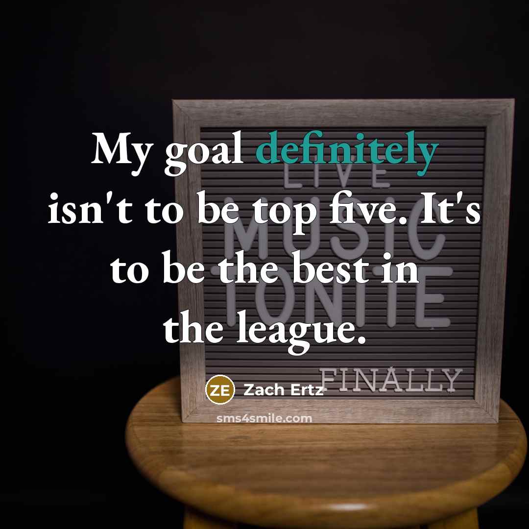 “My goal definitely isn't to be top five. It's to be the best in the league.” quote by Zach Ertz