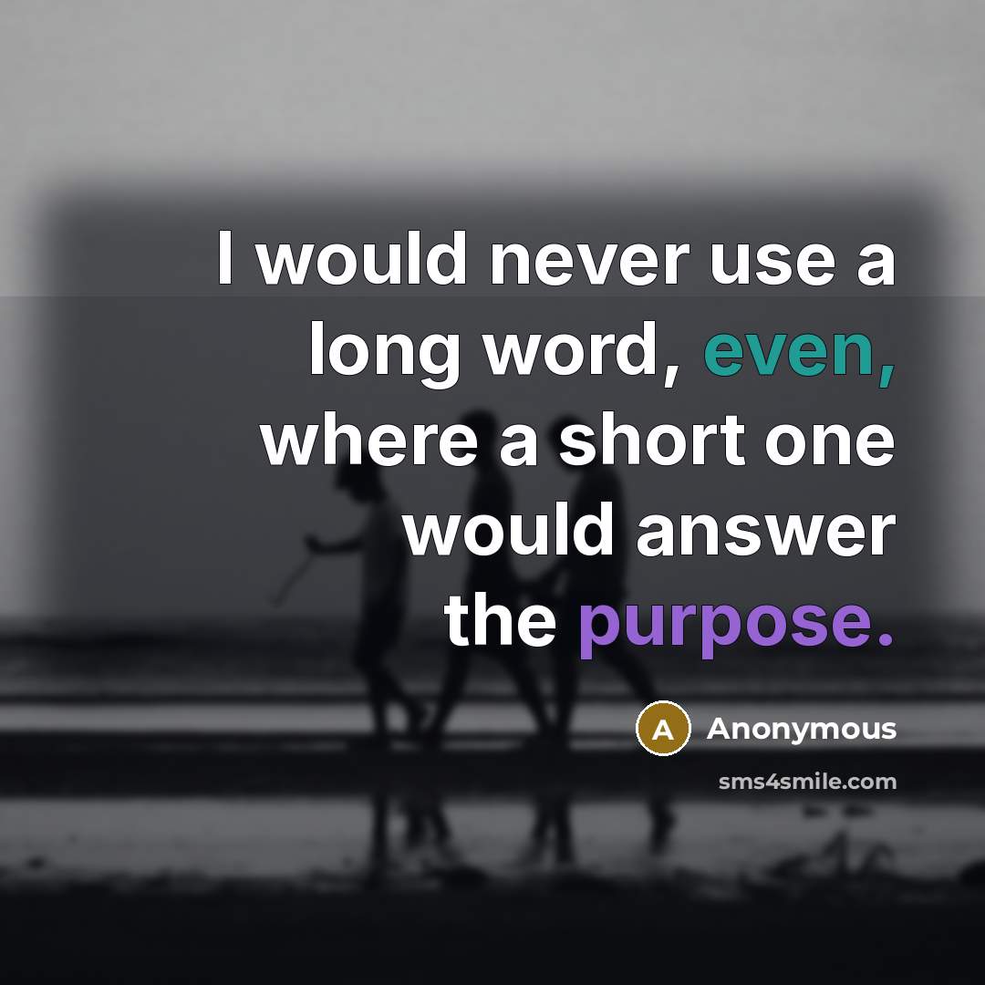 “I would never use a long word, even, where a short one would answer the purpose.” quote by Anonymous