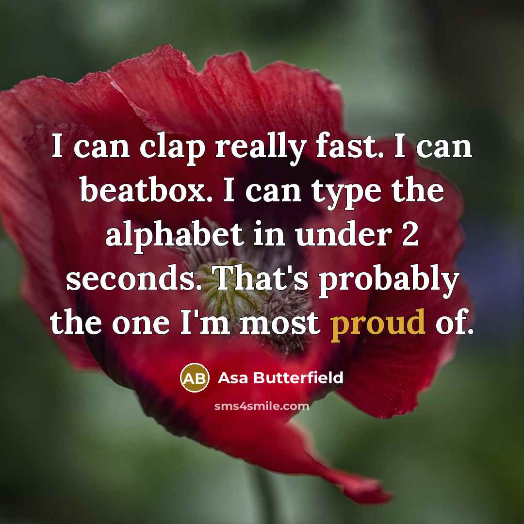 “I can clap really fast. I can beatbox. I can type the alphabet in under 2 seconds. That's probably the one I'm most proud of.” quote by Asa Butterfield