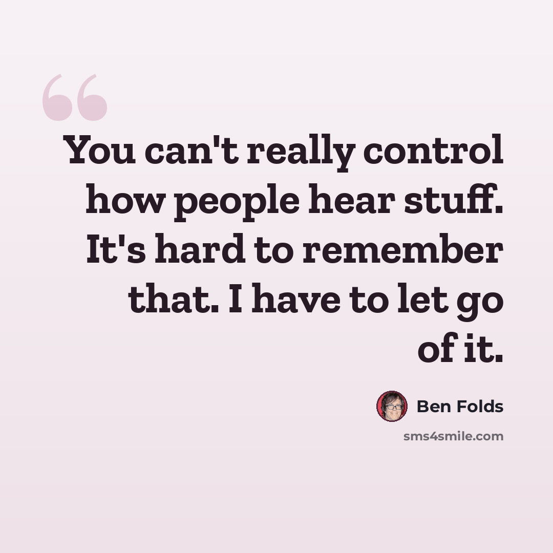 “You can't really control how people hear stuff. It's hard to remember that. I have to let go of it.” quote by Ben Folds