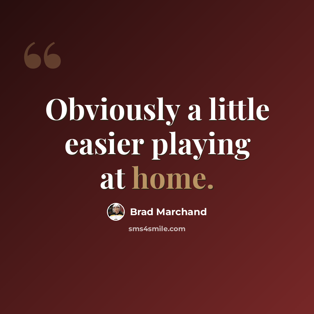 “Obviously a little easier playing at home.” quote by Brad Marchand