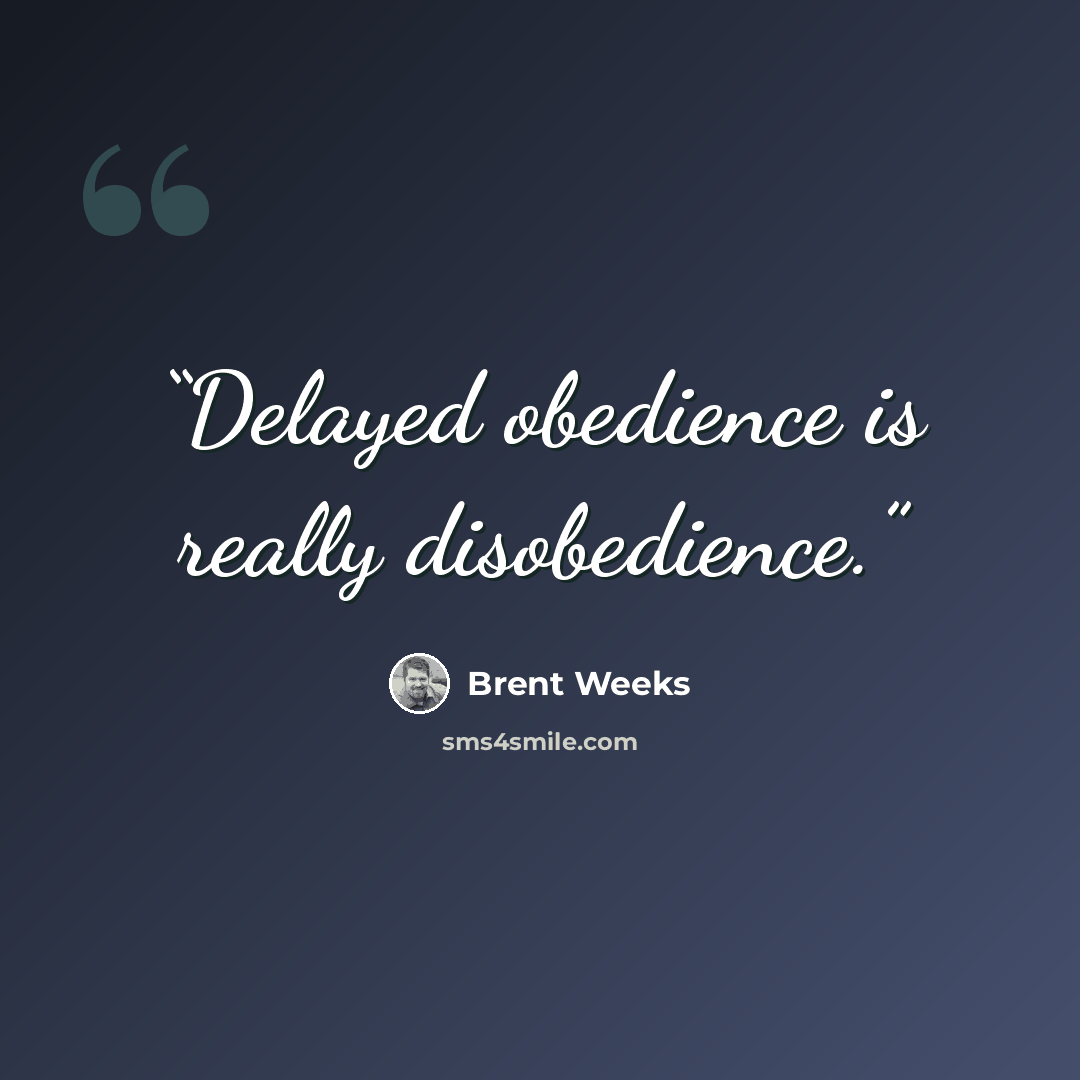 “Delayed obedience is really disobedience.” quote by Brent Weeks