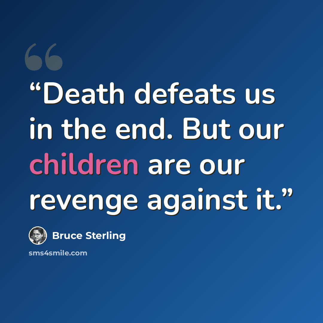 “Death defeats us in the end. But our children are our revenge against it.” quote by Bruce Sterling