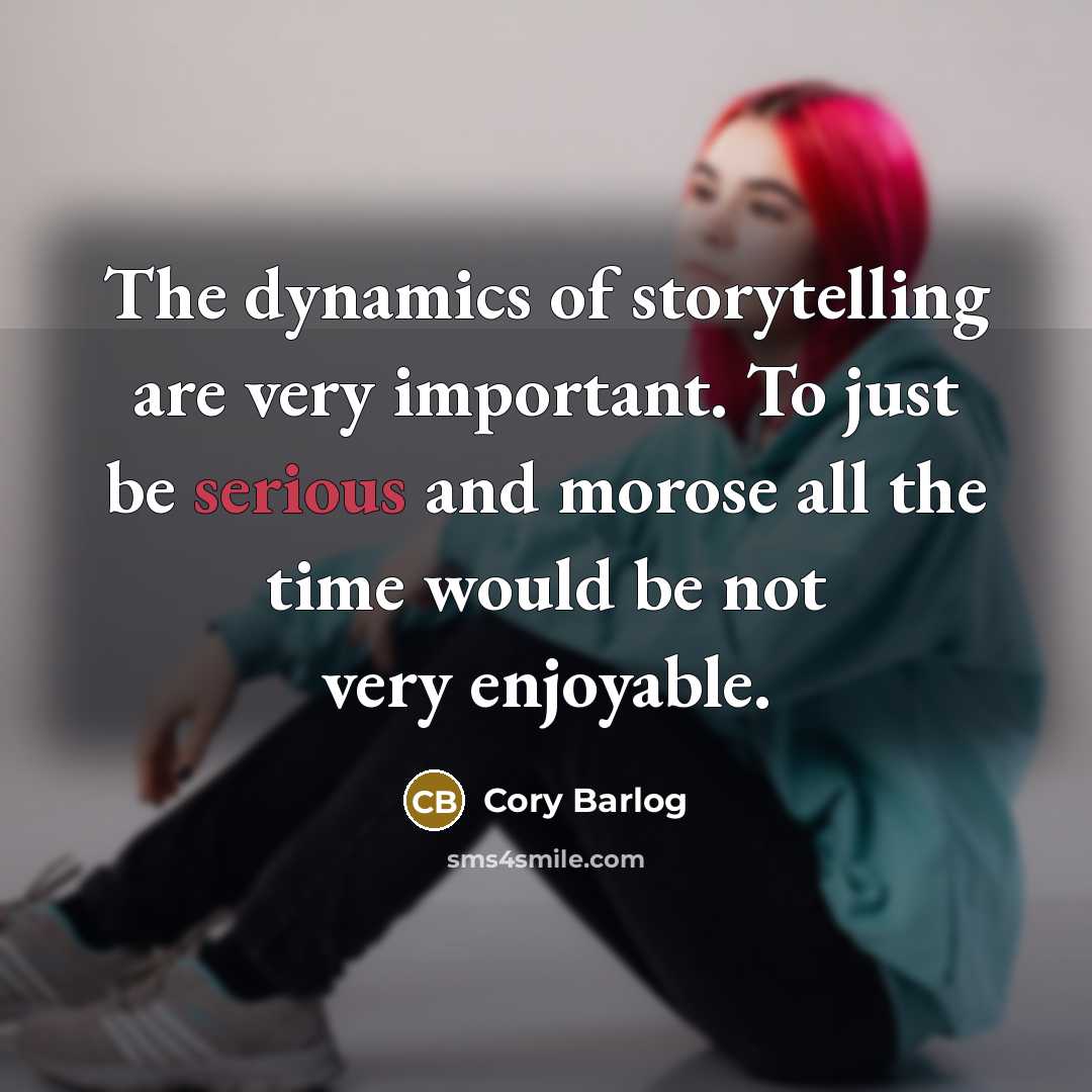 “The dynamics of storytelling are very important. To just be serious and morose all the time would be not very enjoyable.” quote by Cory Barlog