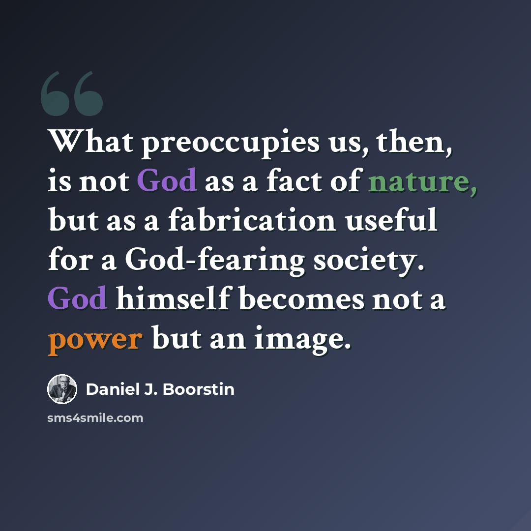 “What preoccupies us, then, is not God as a fact of nature, but as a fabrication useful for a God-fearing society. God himself becomes not a power but an image.” quote by Daniel J. Boorstin