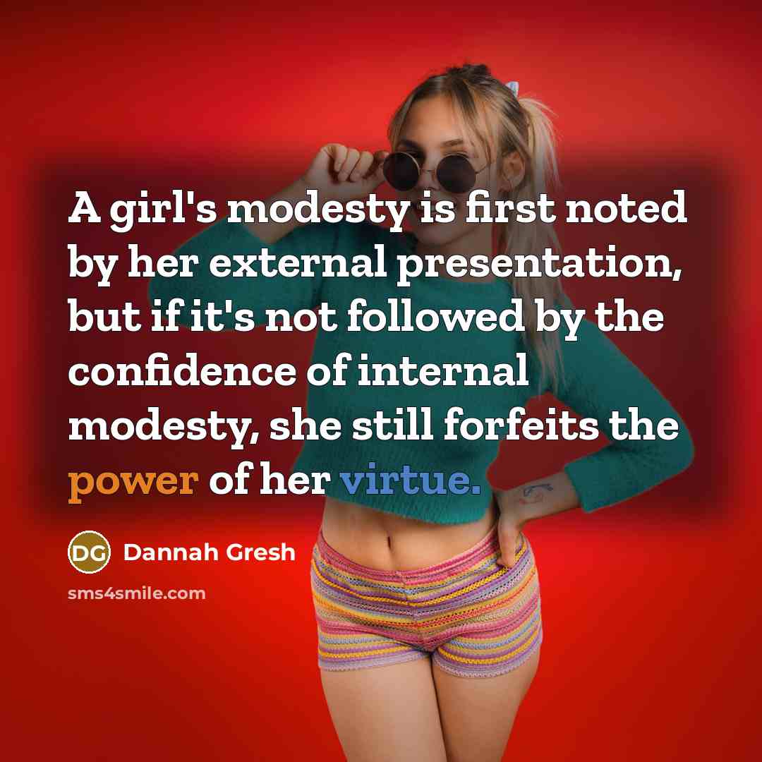 “A girl's modesty is first noted by her external presentation, but if it's not followed by the confidence of internal modesty, she still forfeits the power of her virtue.” quote by Dannah Gresh