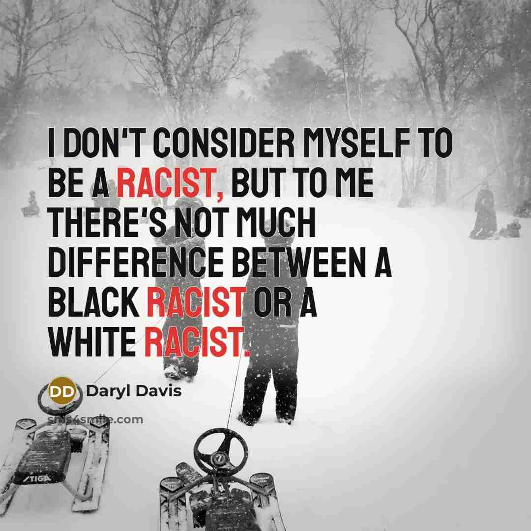 “I don't consider myself to be a racist, but to me there's not much difference between a black racist or a white racist.” quote by Daryl Davis