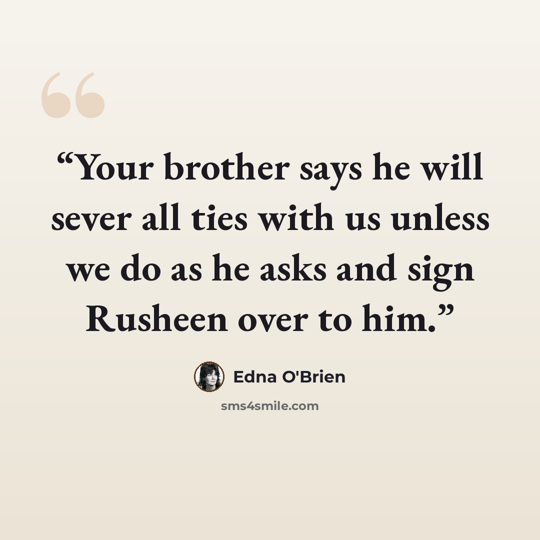 “Your brother says he will sever all ties with us unless we do as he asks and sign Rusheen over to him.” quote by Edna O'Brien