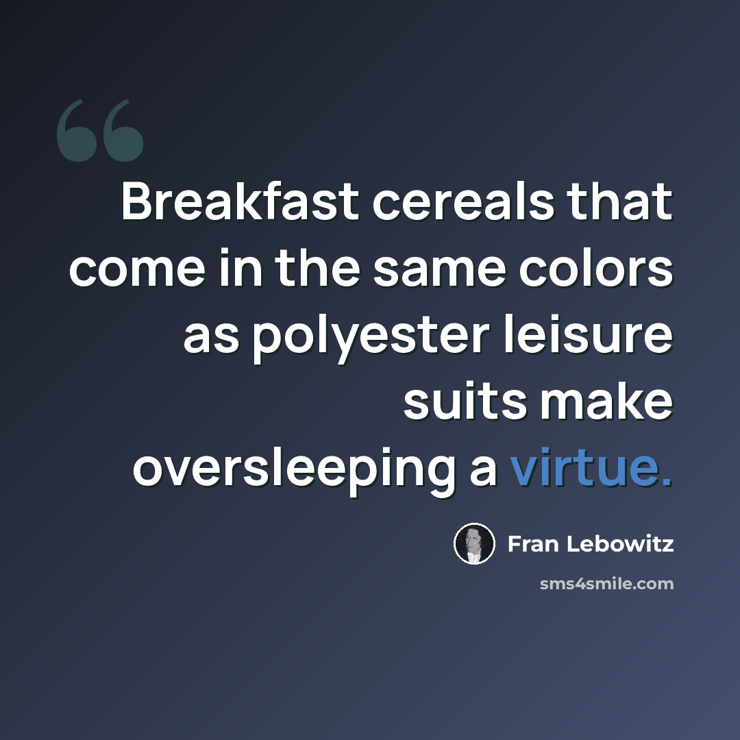 “Breakfast cereals that come in the same colors as polyester leisure suits make oversleeping a virtue.” quote by Fran Lebowitz