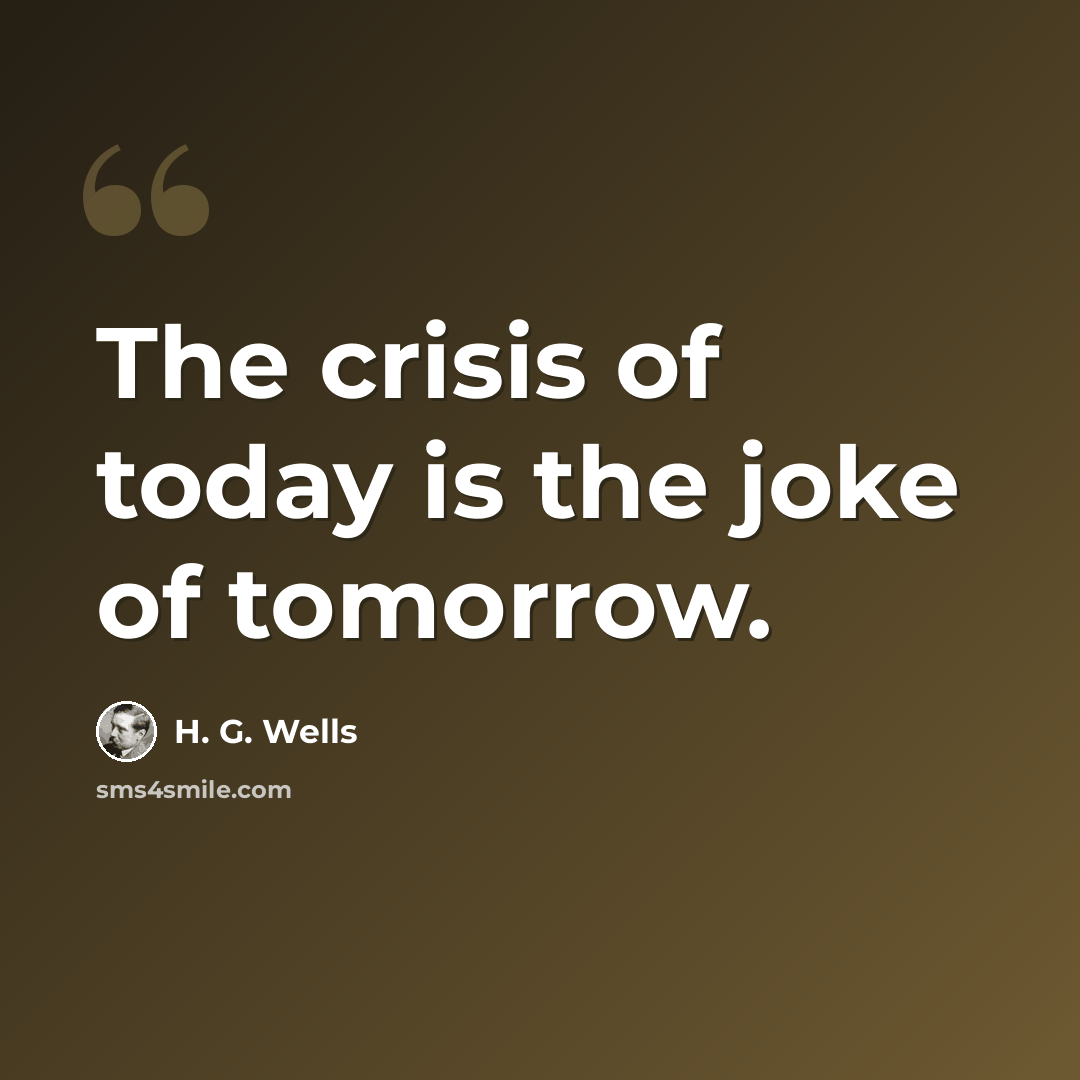 “The crisis of today is the joke of tomorrow.” quote by H. G. Wells
