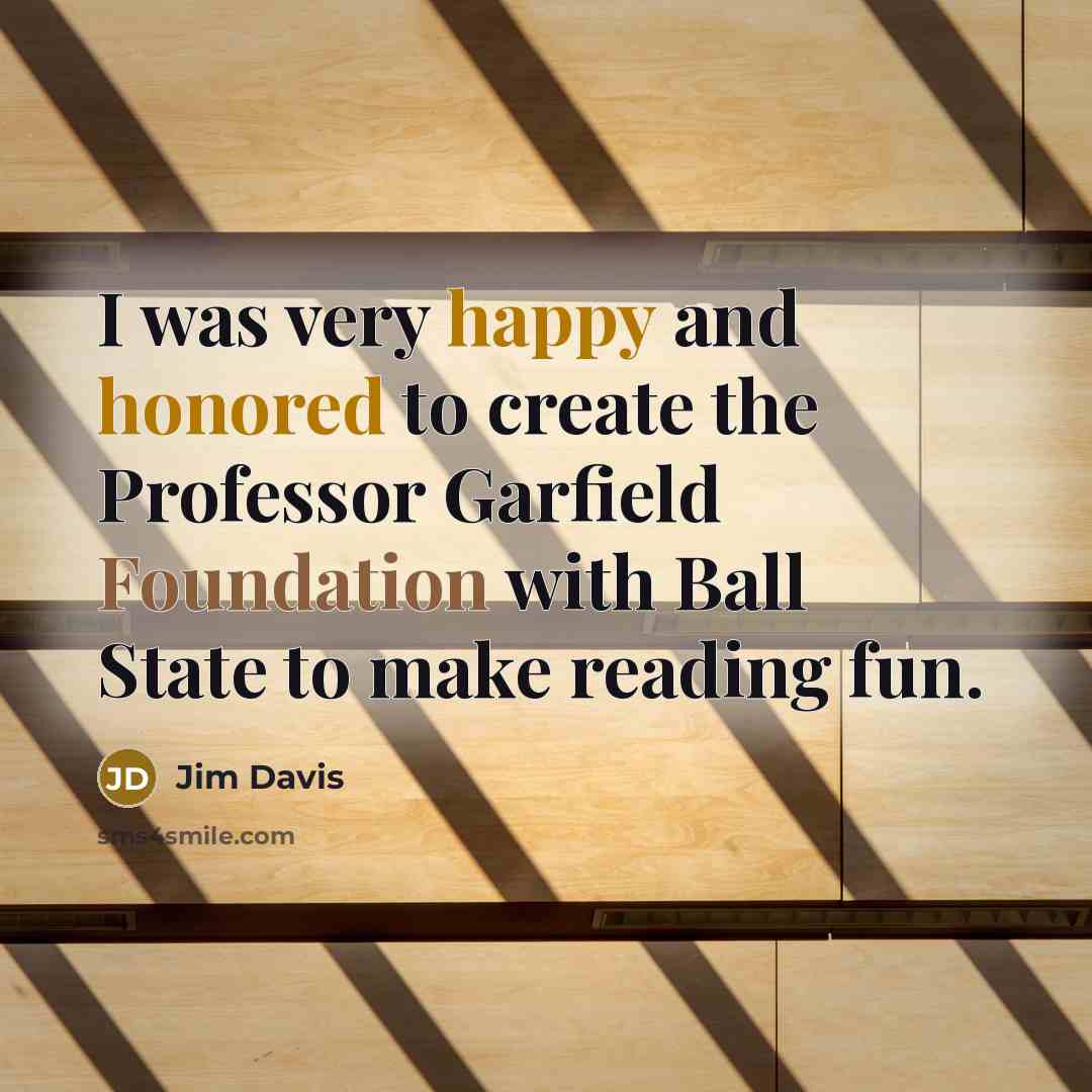 “I was very happy and honored to create the Professor Garfield Foundation with Ball State to make reading fun.” quote by Jim Davis