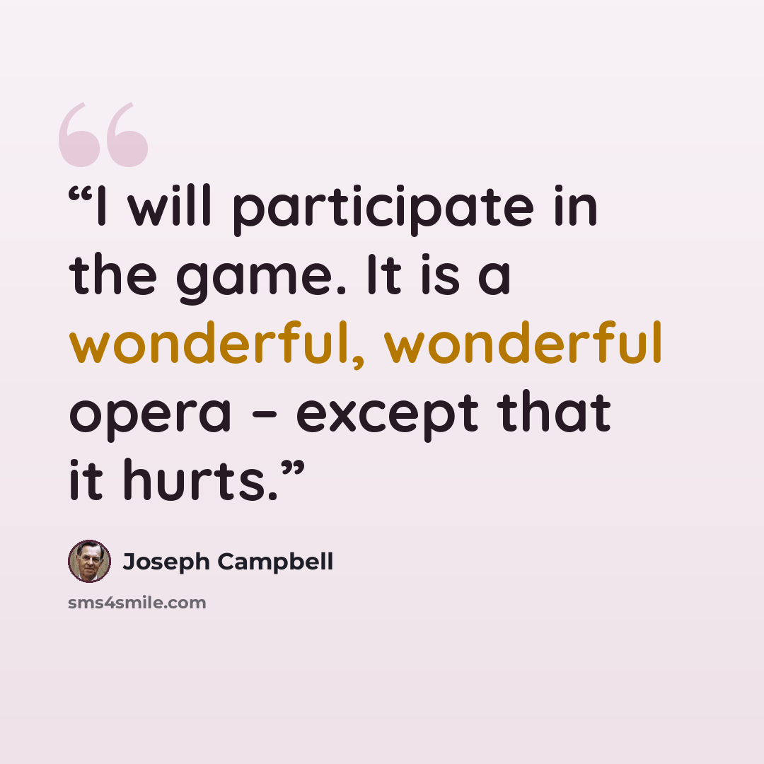 “I will participate in the game. It is a wonderful, wonderful opera – except that it hurts.” quote by Joseph Campbell
