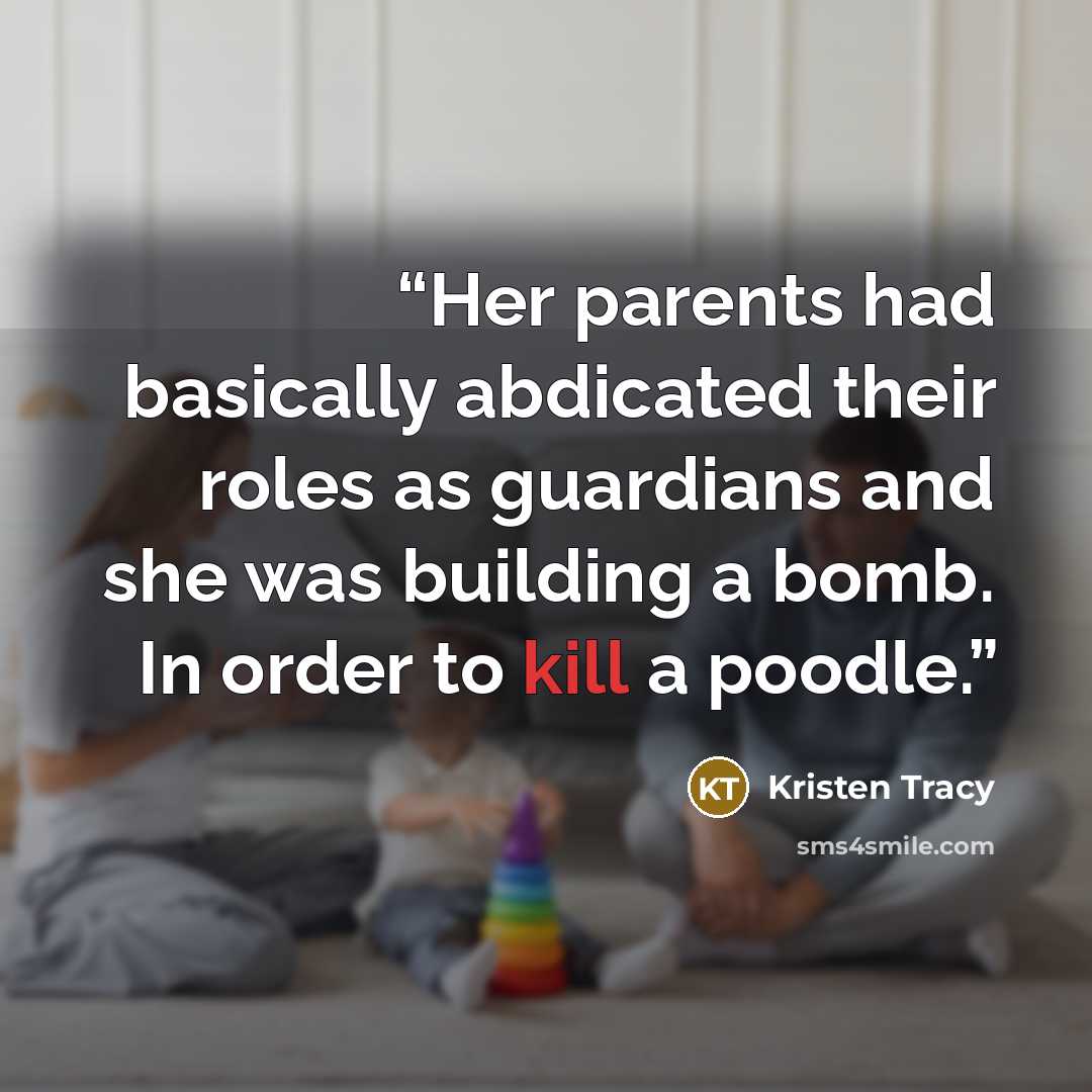 “Her parents had basically abdicated their roles as guardians and she was building a bomb. In order to kill a poodle.” quote by Kristen Tracy