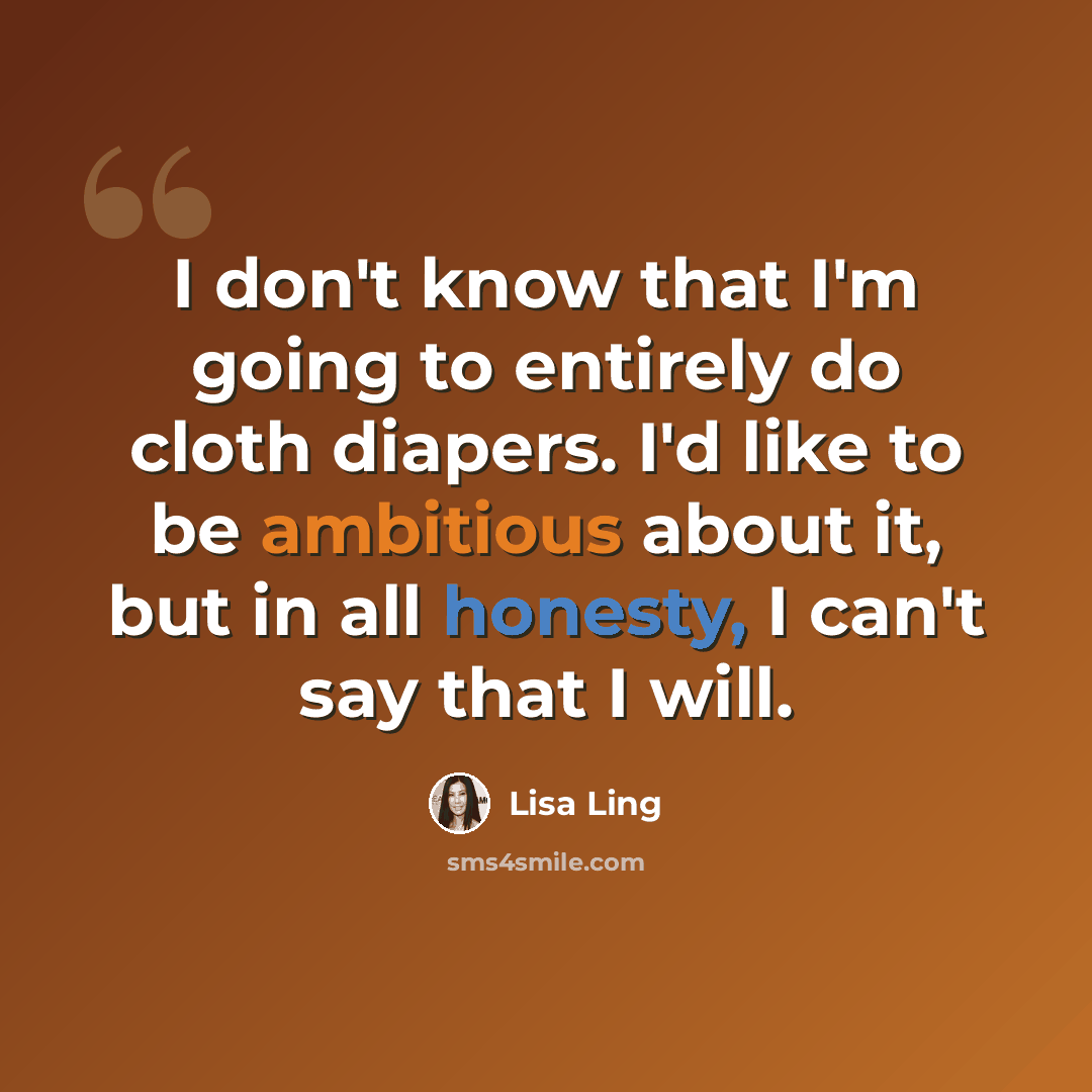 “I don't know that I'm going to entirely do cloth diapers. I'd like to be ambitious about it, but in all honesty, I can't say that I will.” quote by Lisa Ling