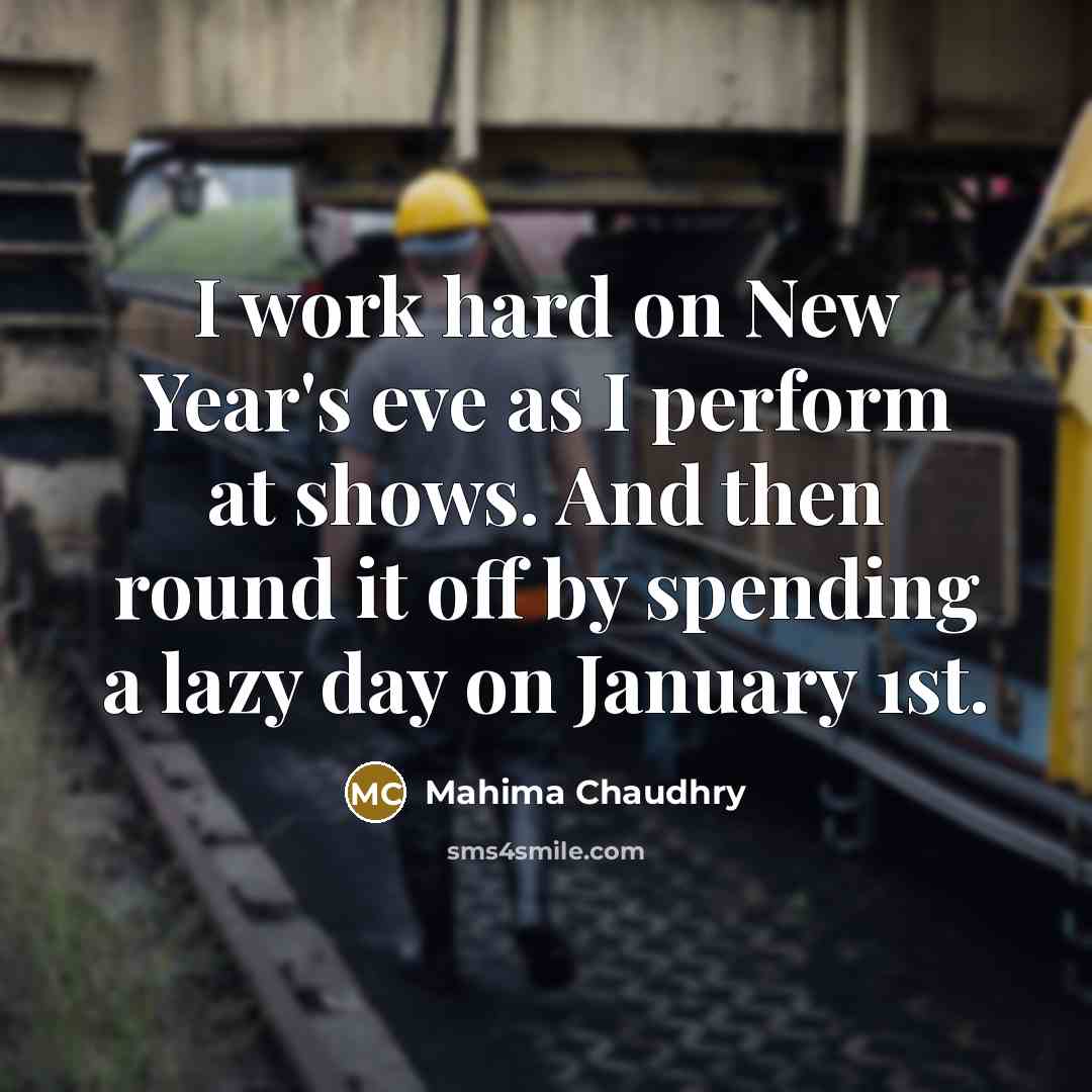 “I work hard on New Year's eve as I perform at shows. And then round it off by spending a lazy day on January 1st.” quote by Mahima Chaudhry