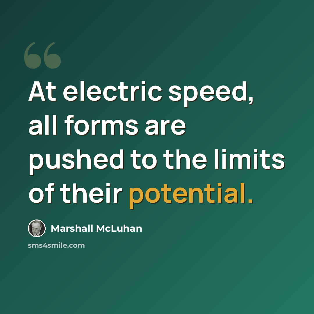 “At electric speed, all forms are pushed to the limits of their potential.” quote by Marshall McLuhan