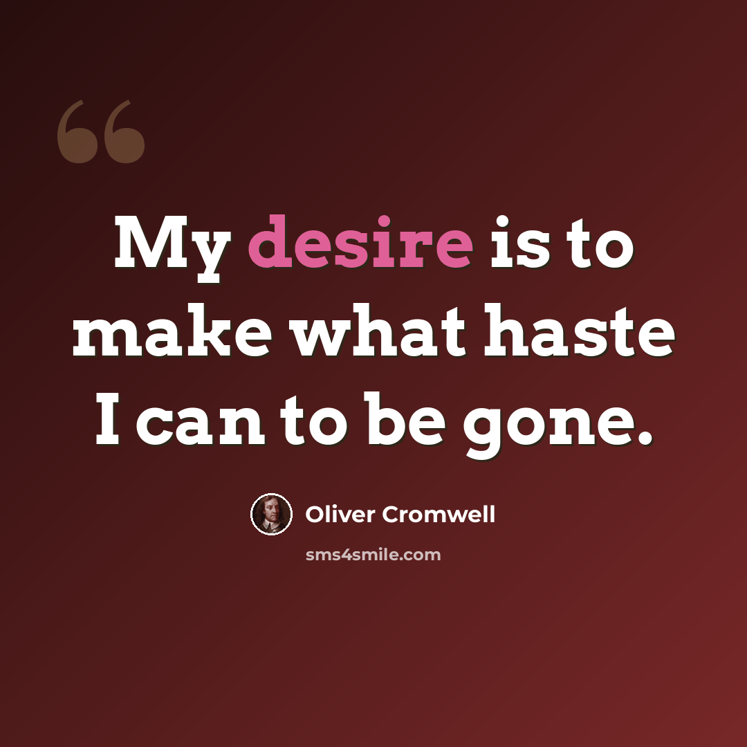 “My desire is to make what haste I can to be gone.” quote by Oliver Cromwell