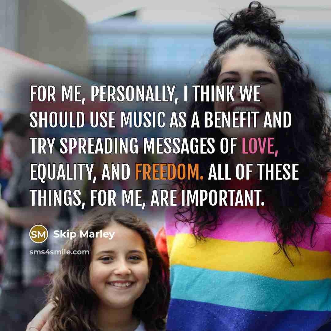 “For me, personally, I think we should use music as a benefit and try spreading messages of love, equality, and freedom. All of these things, for me, are important.” quote by Skip Marley