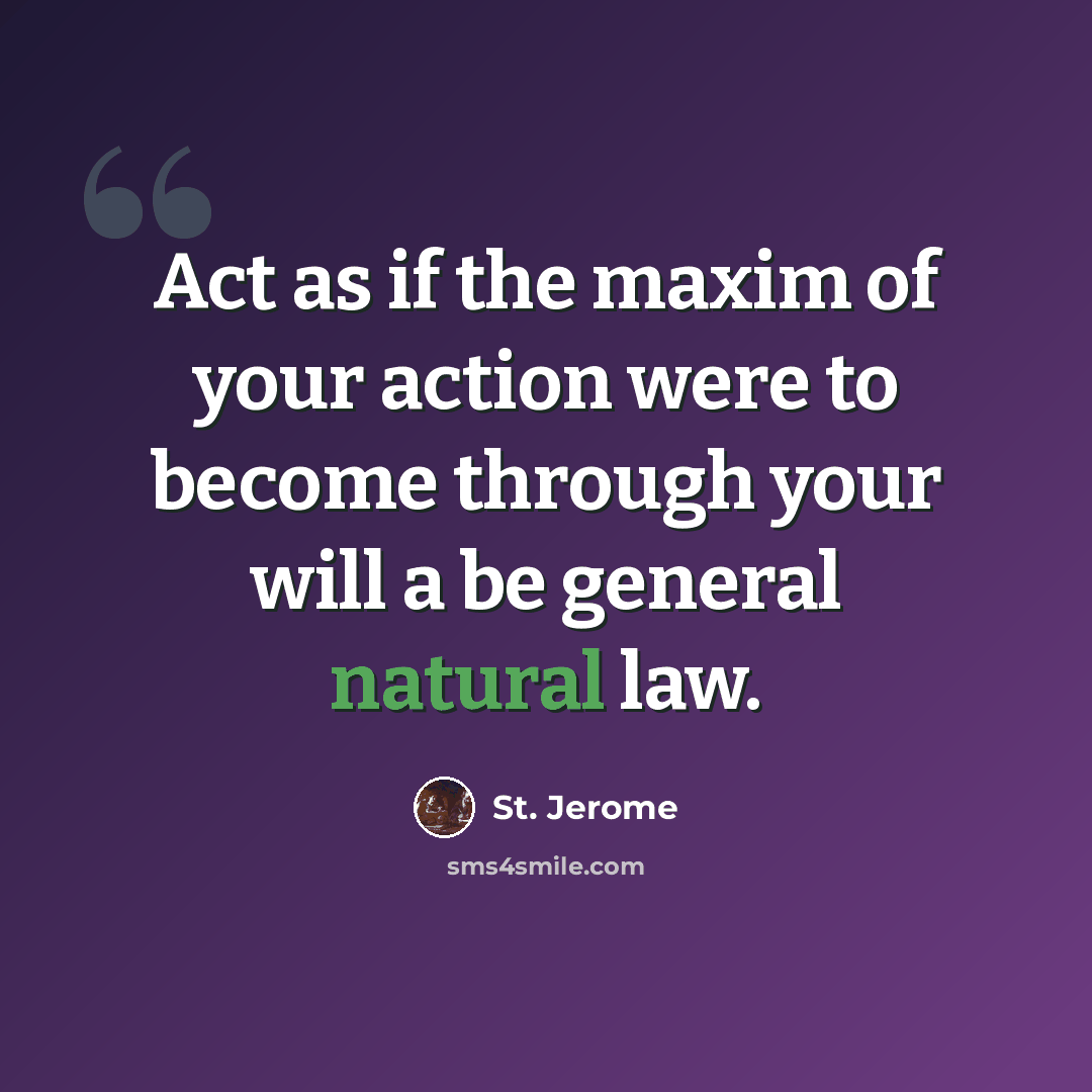 “Act as if the maxim of your action were to become through your will a be general natural law.” quote by St. Jerome