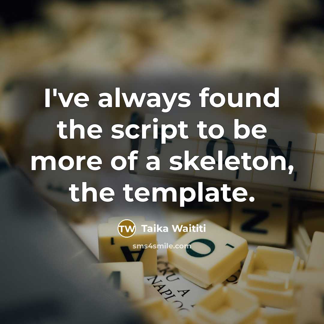 “I've always found the script to be more of a skeleton, the template.” quote by Taika Waititi