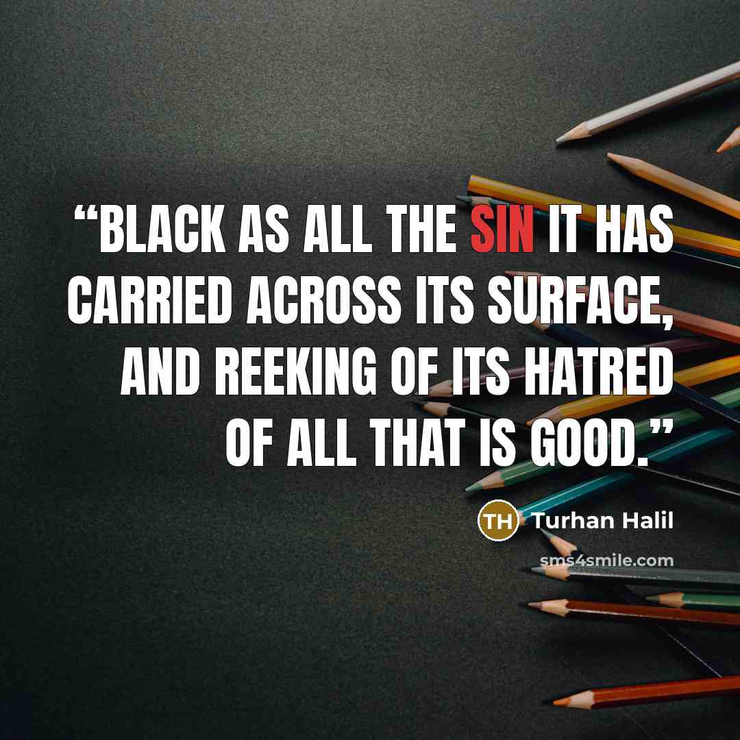 “Black as all the sin it has carried across its surface, and reeking of its hatred of all that is good.” quote by Turhan Halil