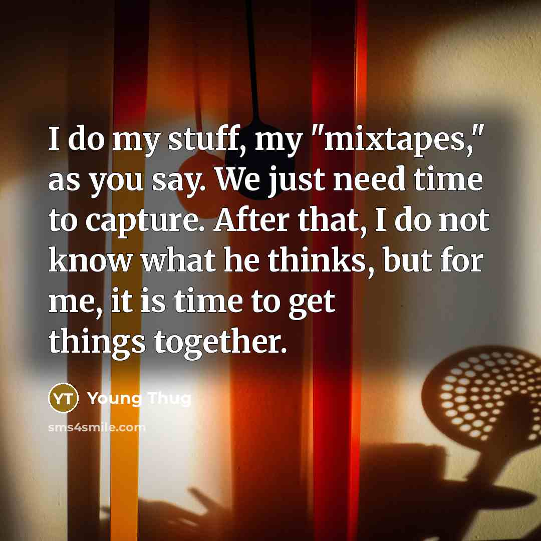 “I do my stuff, my "mixtapes," as you say. We just need time to capture. After that, I do not know what he thinks, but for me, it is time to get things together.” quote by Young Thug