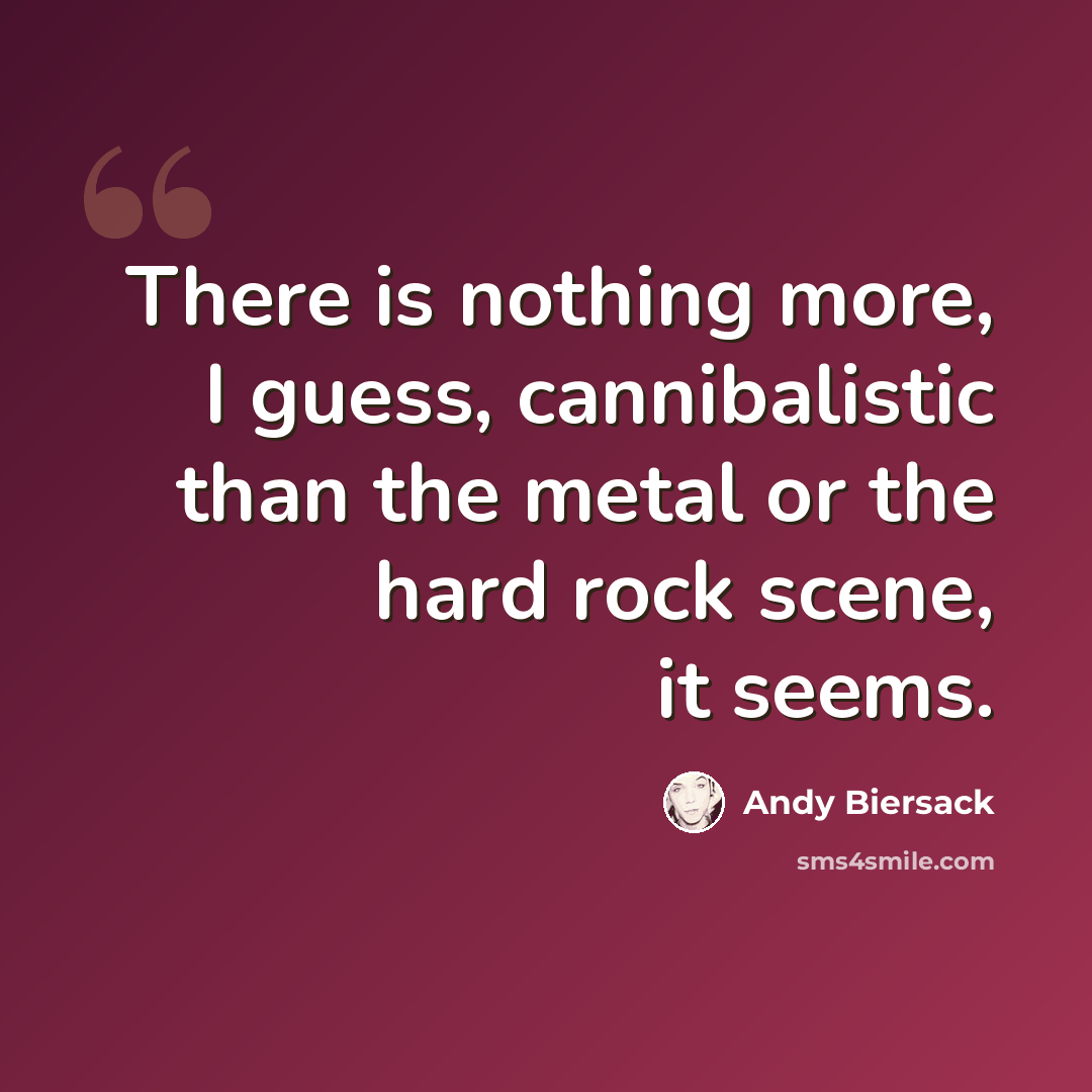 “There is nothing more, I guess, cannibalistic than the metal or the hard rock scene, it seems.” quote by Andy Biersack