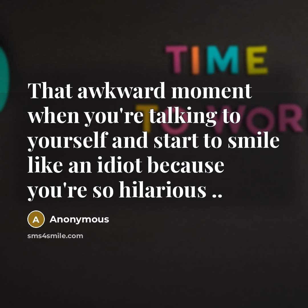 “That awkward moment when you're talking to yourself and start to smile like an idiot because you're so hilarious ..” quote by Anonymous