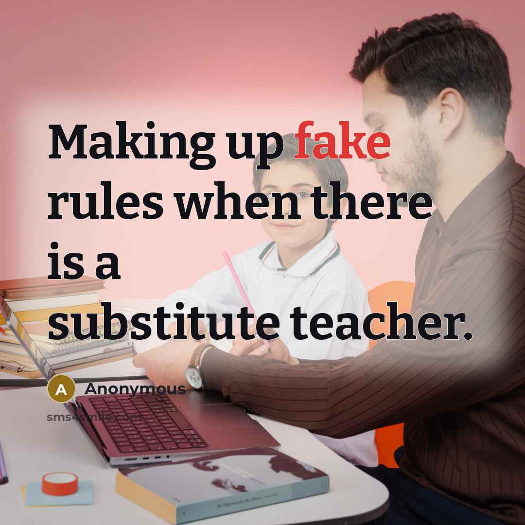 “Making up fake rules when there is a substitute teacher.” quote by Anonymous