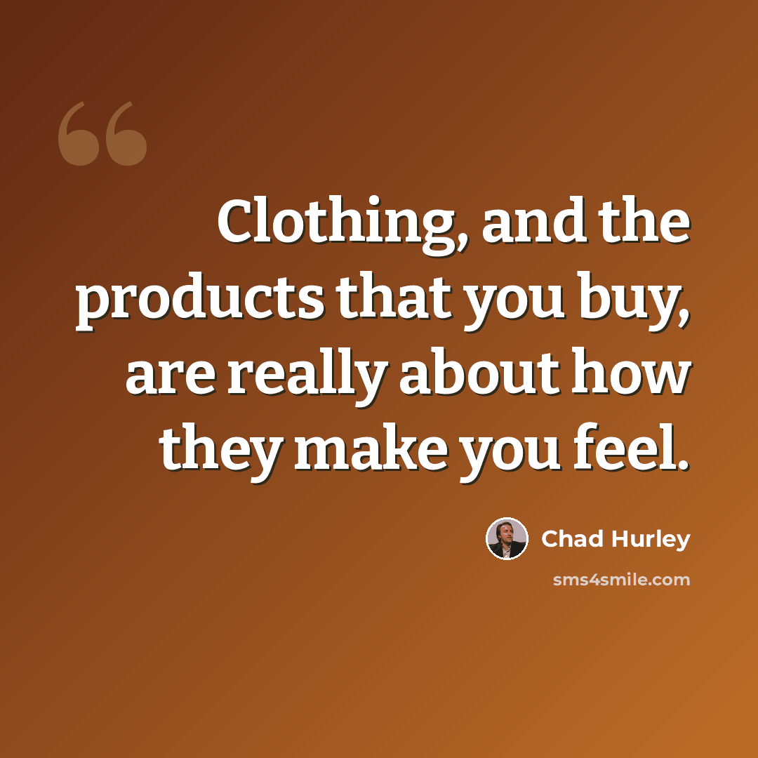 “Clothing, and the products that you buy, are really about how they make you feel.” quote by Chad Hurley