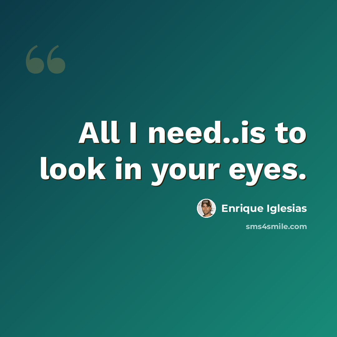“All I need..is to look in your eyes.” quote by Enrique Iglesias