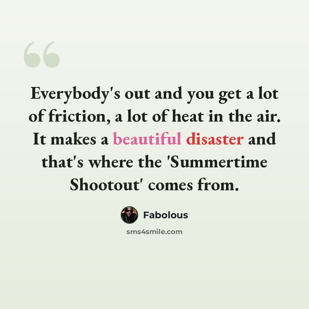 “Everybody's out and you get a lot of friction, a lot of heat in the air. It makes a beautiful disaster and that's where the 'Summertime Shootout' comes from.” quote by Fabolous