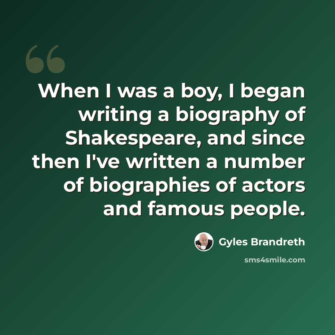 “When I was a boy, I began writing a biography of Shakespeare, and since then I've written a number of biographies of actors and famous people.” quote by Gyles Brandreth