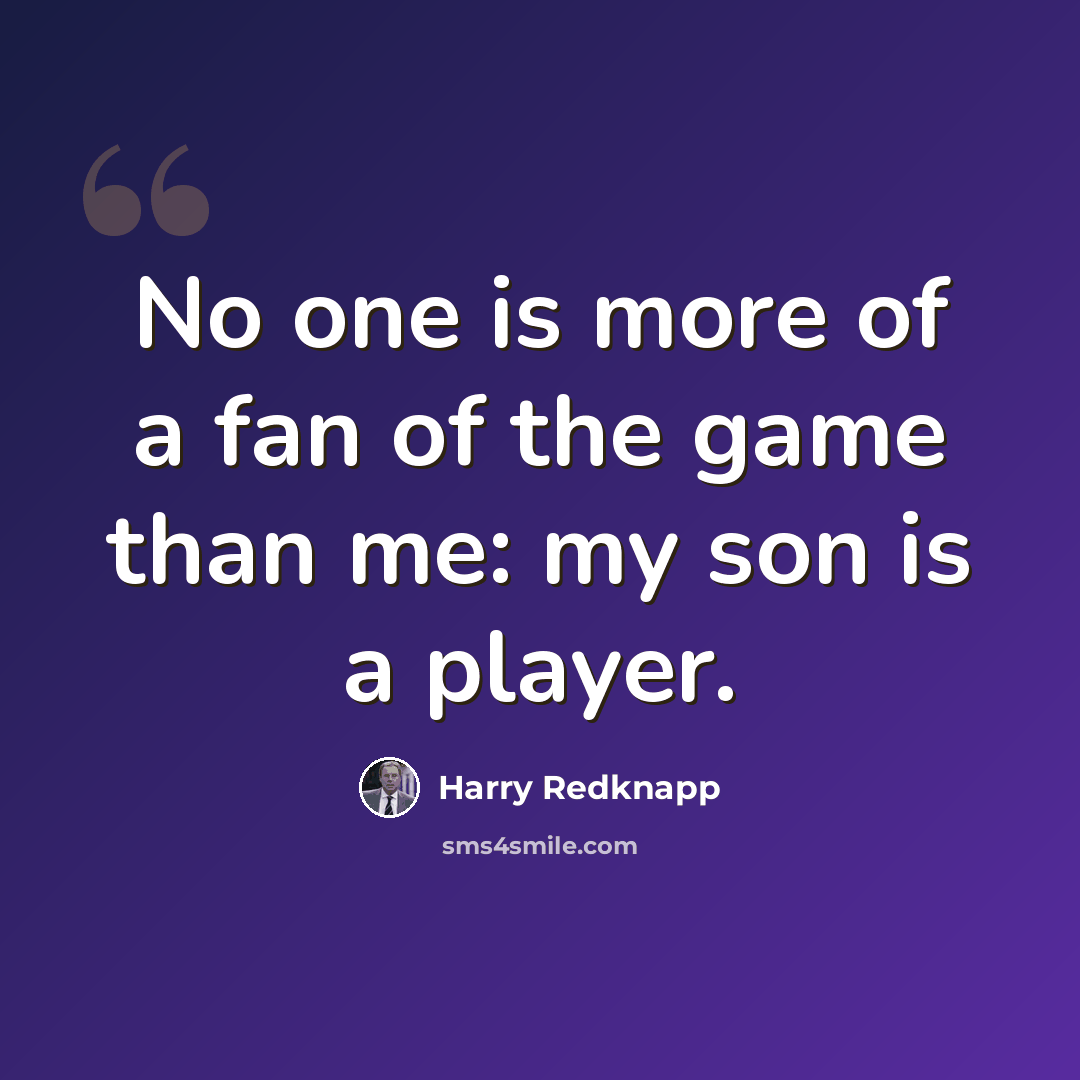 “No one is more of a fan of the game than me: my son is a player.” quote by Harry Redknapp