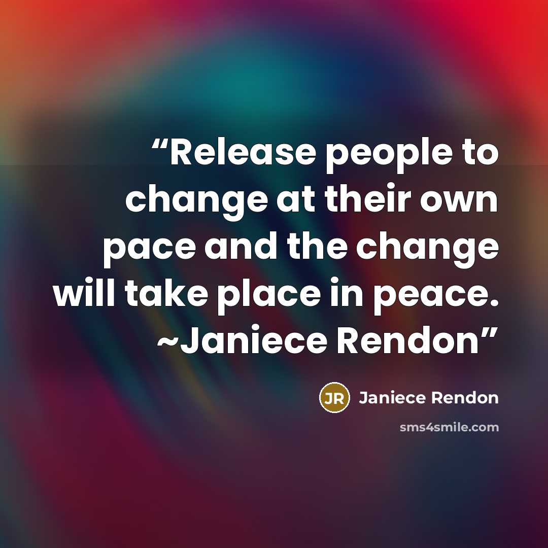 “Release people to change at their own pace and the change will take place in peace. ~Janiece Rendon” quote by Janiece Rendon