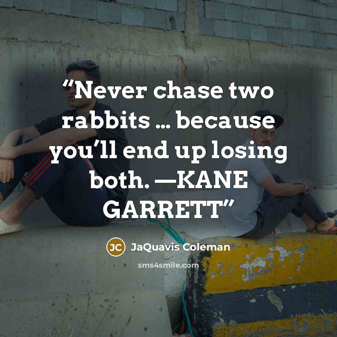 “Never chase two rabbits … because you’ll end up losing both. —KANE GARRETT” quote by JaQuavis Coleman