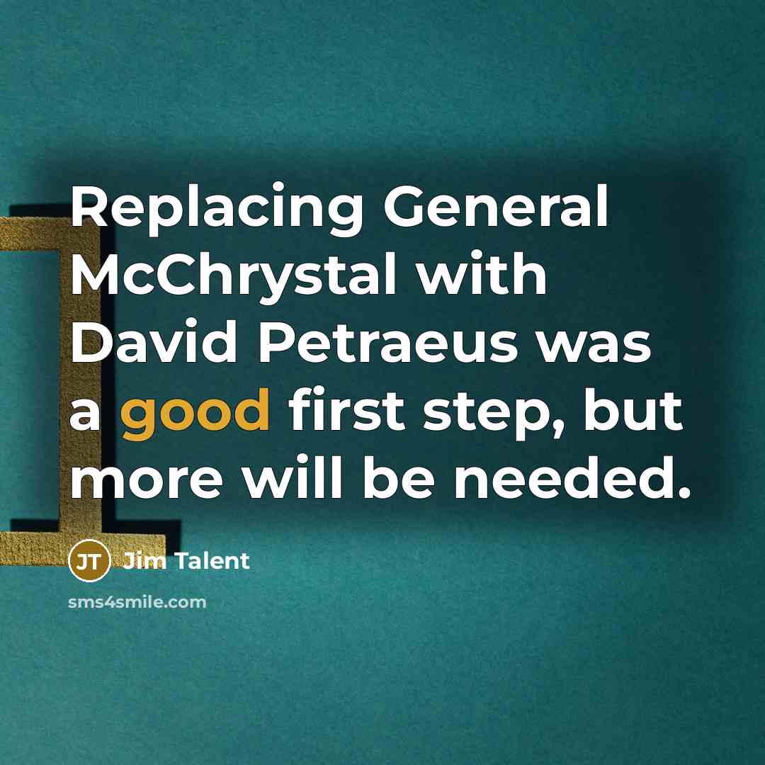 “Replacing General McChrystal with David Petraeus was a good first step, but more will be needed.” quote by Jim Talent