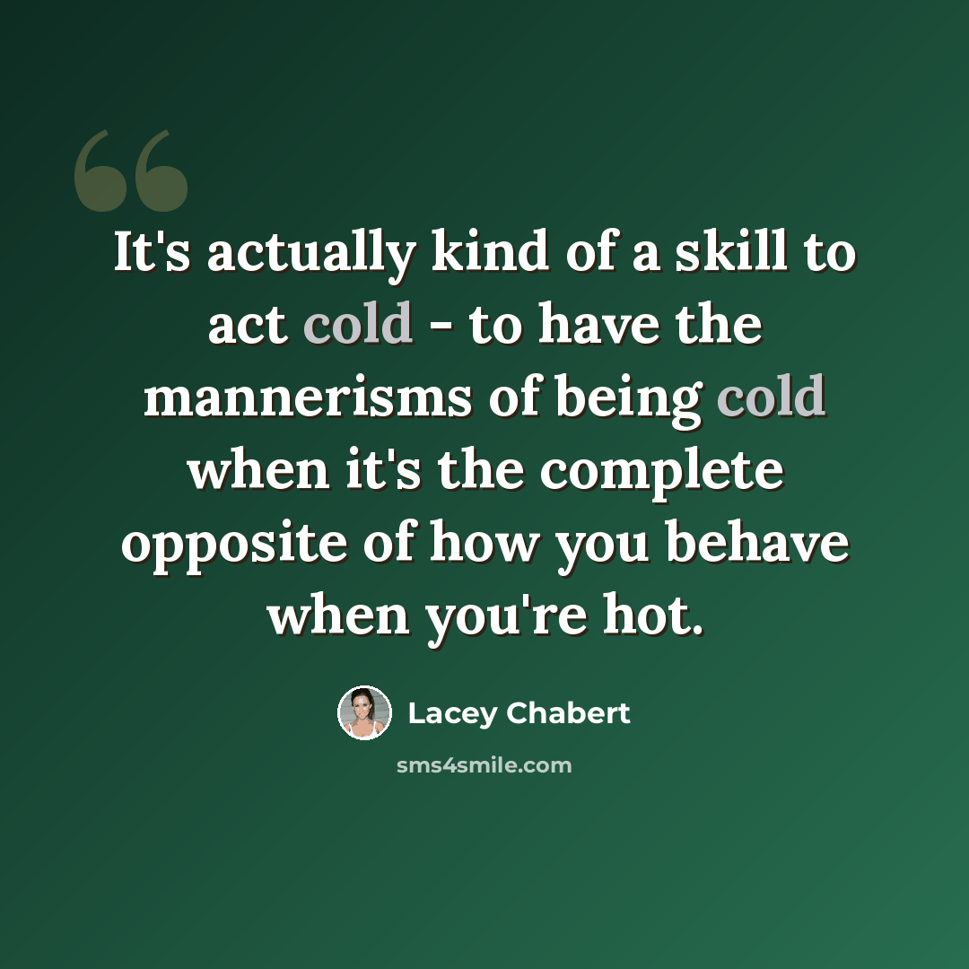 “It's actually kind of a skill to act cold - to have the mannerisms of being cold when it's the complete opposite of how you behave when you're hot.” quote by Lacey Chabert
