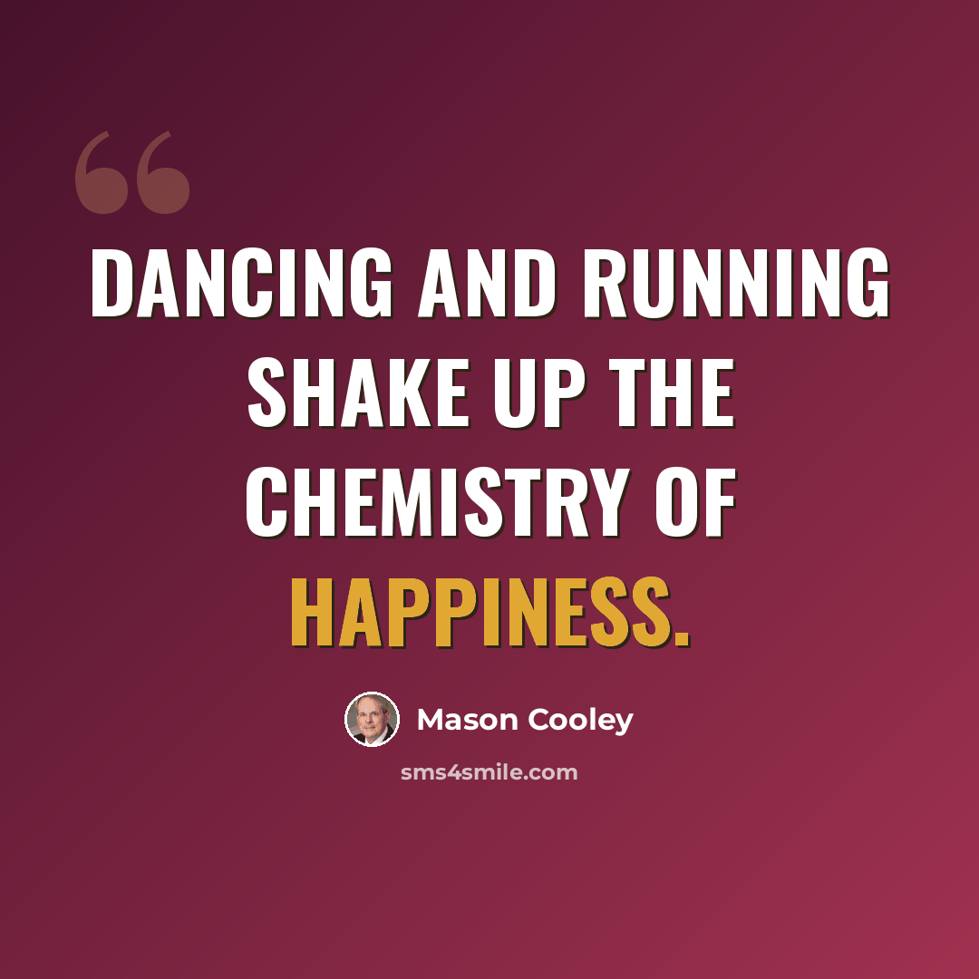“Dancing and running shake up the chemistry of happiness.” quote by Mason Cooley