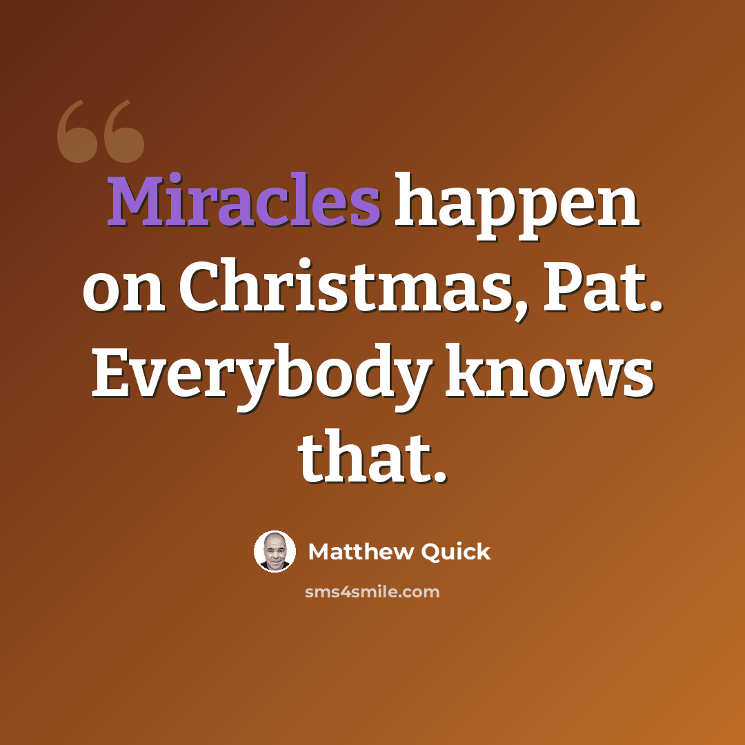 “Miracles happen on Christmas, Pat. Everybody knows that.” quote by Matthew Quick