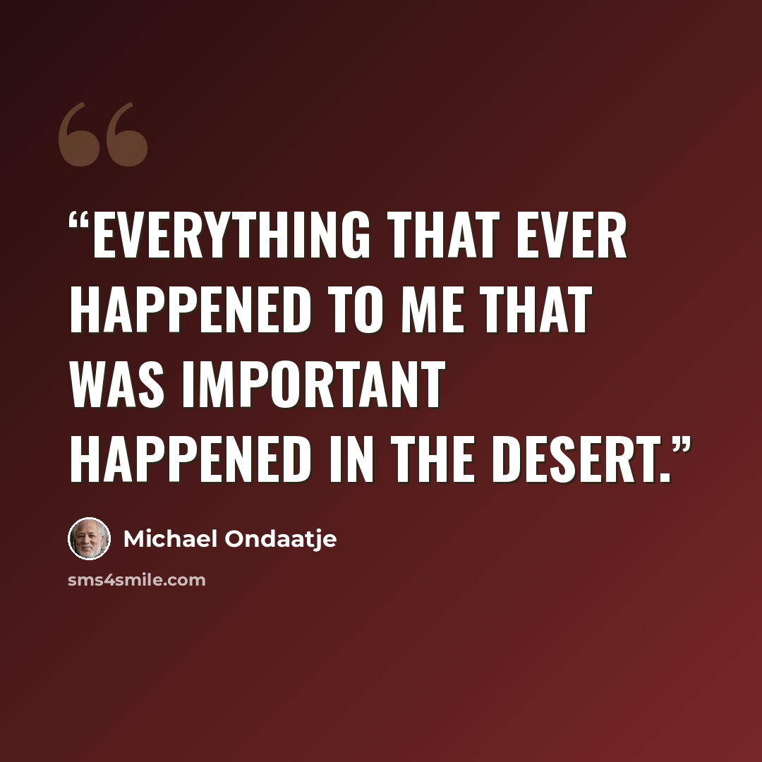 “Everything that ever happened to me that was important happened in the desert.” quote by Michael Ondaatje