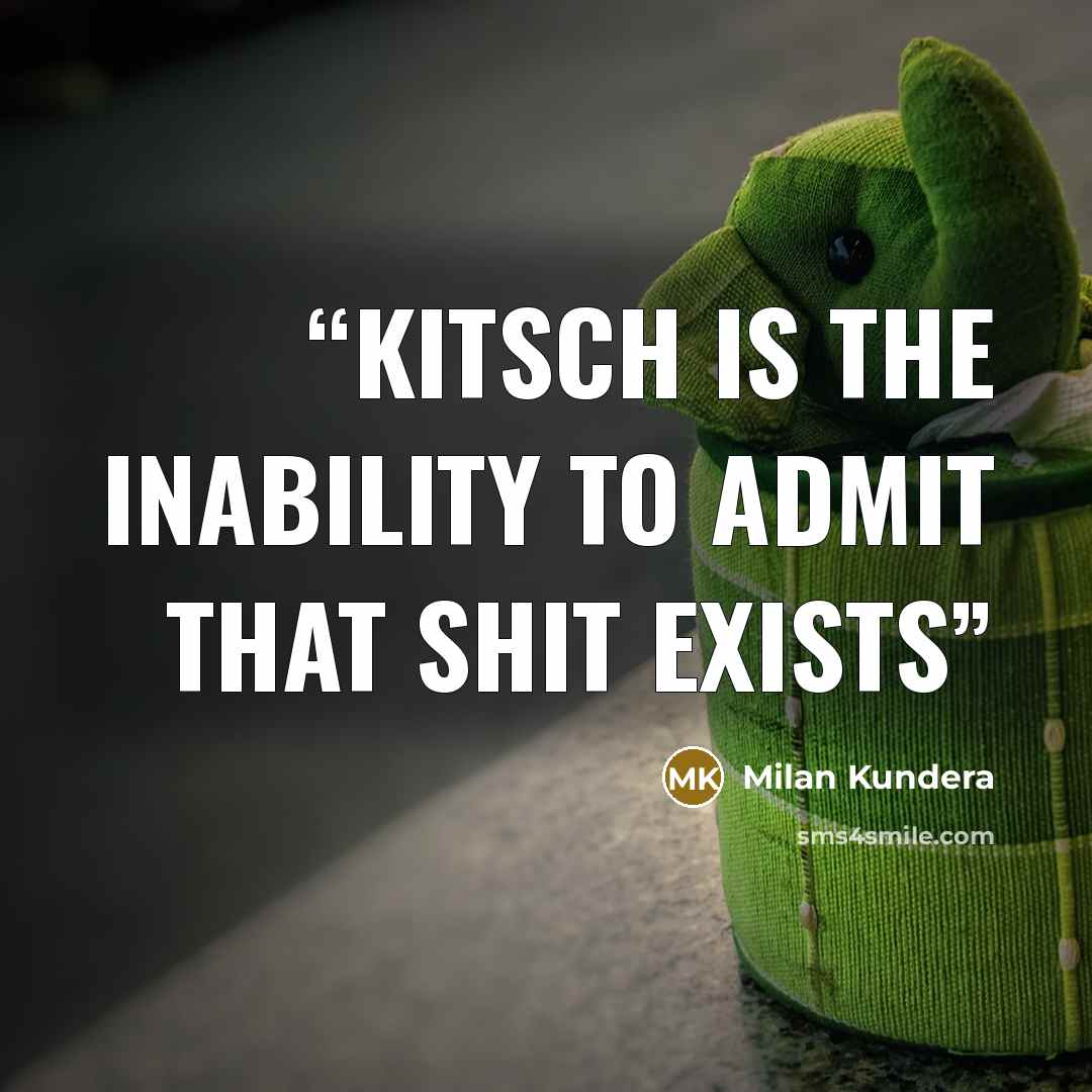 “Kitsch is the inability to admit that shit exists” quote by Milan Kundera