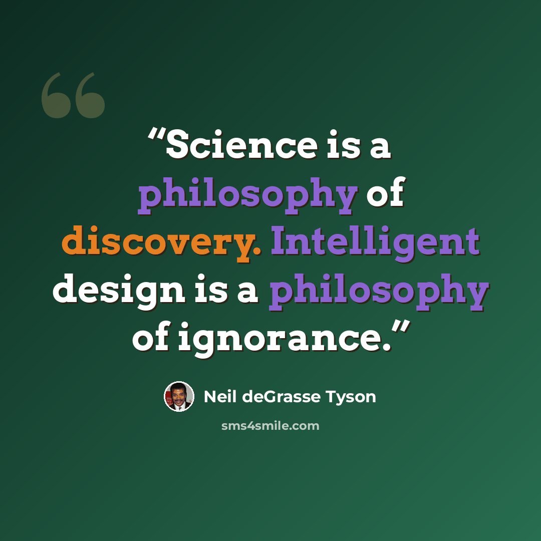 “Science is a philosophy of discovery. Intelligent design is a philosophy of ignorance.” quote by Neil deGrasse Tyson