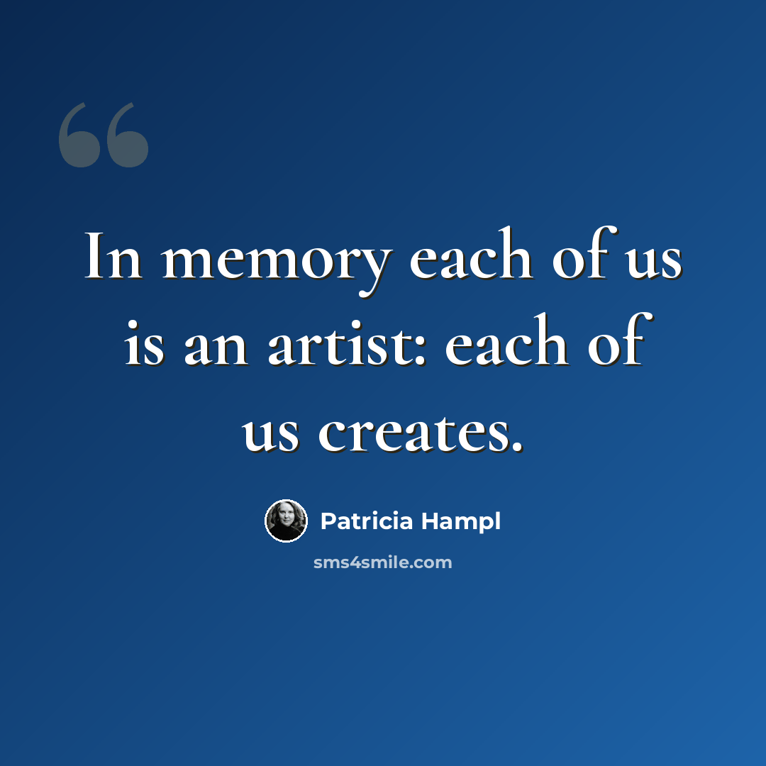 “In memory each of us is an artist: each of us creates.” quote by Patricia Hampl