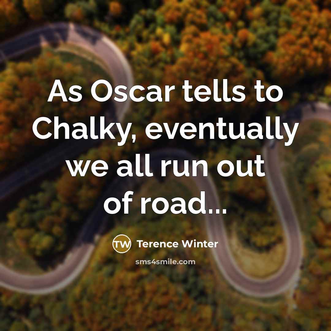 “As Oscar tells to Chalky, eventually we all run out of road...” quote by Terence Winter