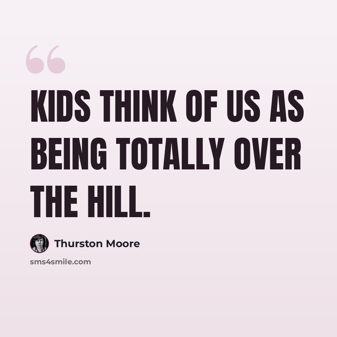 “Kids think of us as being totally over the hill.” quote by Thurston Moore