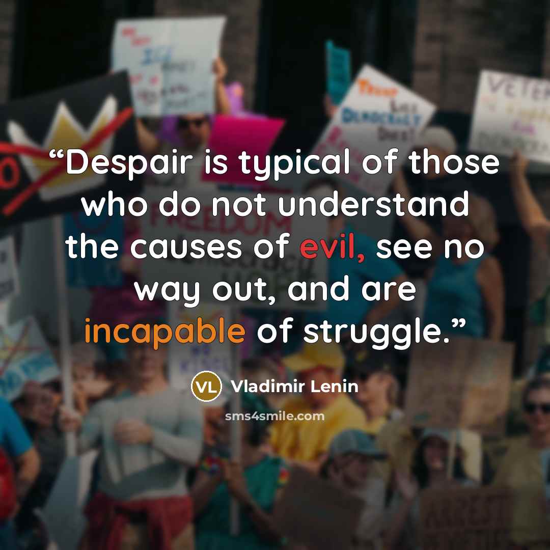 “Despair is typical of those who do not understand the causes of evil, see no way out, and are incapable of struggle.” quote by Vladimir Lenin