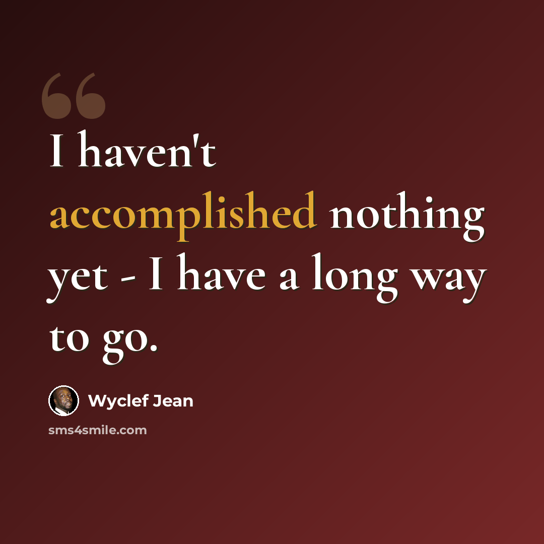 “I haven't accomplished nothing yet - I have a long way to go.” quote by Wyclef Jean