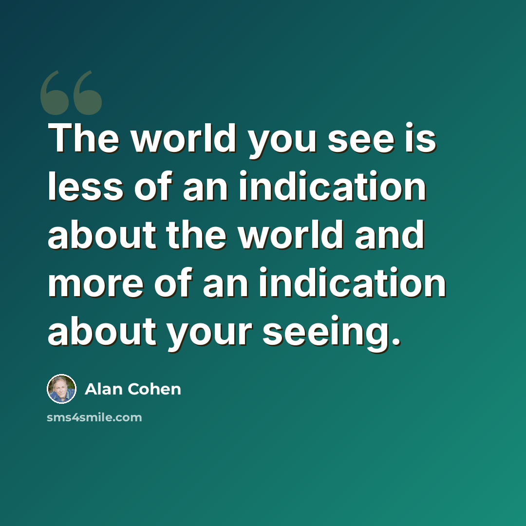 “The world you see is less of an indication about the world and more of an indication about your seeing.” quote by Alan Cohen
